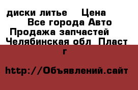 диски литье  › Цена ­ 8 000 - Все города Авто » Продажа запчастей   . Челябинская обл.,Пласт г.